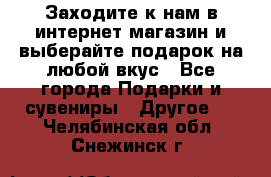 Заходите к нам в интернет-магазин и выберайте подарок на любой вкус - Все города Подарки и сувениры » Другое   . Челябинская обл.,Снежинск г.